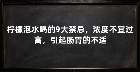 柠檬泡水喝的9大禁忌，浓度不宜过高，引起肠胃的不适