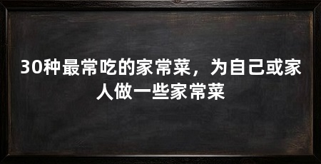 30种最常吃的家常菜，为自己或家人做一些家常菜