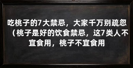 吃桃子的7大禁忌，大家千万别疏忽（桃子是好的饮食禁忌，这7类人不宜食用，桃子不宜食用