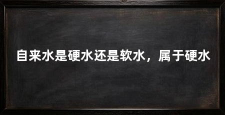自来水是硬水还是软水，属于硬水