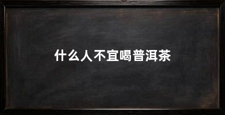 什么人不宜喝普洱茶