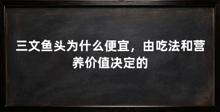 三文鱼头为什么便宜，由吃法和营养价值决定的