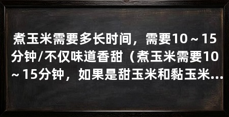 煮玉米需要多长时间，需要10～15分钟/不仅味道香甜（煮玉米需要10～15分钟，如果是甜玉米和黏玉米一起煮，建议先把甜玉米放一起煮
