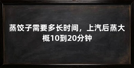 蒸饺子需要多长时间，上汽后蒸大概10到20分钟