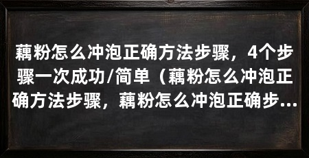 藕粉怎么冲泡正确方法步骤,4个步骤一次成功/简单(藕粉怎么冲泡正确方法步骤,藕粉怎么冲泡正确步骤,不要搞错了