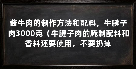 酱牛肉的制作方法和配料,牛腱子肉3000克(牛腱子肉的腌制配料和香料还要使用,不要扔掉