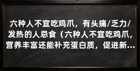 六种人不宜吃鸡爪,有头痛/乏力/发热的人忌食(六种人不宜吃鸡爪,营养丰富还能补充蛋白质,促进新陈代谢