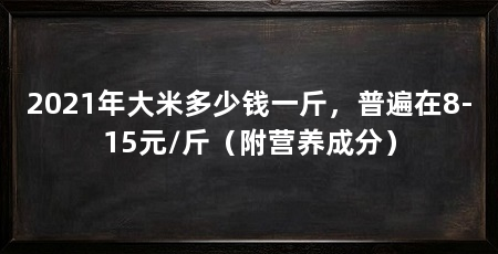 2021年大米多少钱一斤,普遍在8-15元/斤(附营养成分)