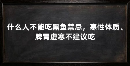 什么人不能吃黑鱼禁忌，寒性体质、脾胃虚寒不建议吃