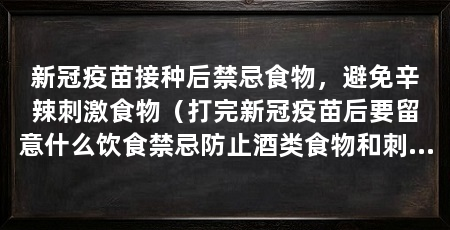 新冠疫苗接种后禁忌食物，避免辛辣刺激食物（打完新冠疫苗后要留意什么饮食禁忌防止酒类食物和刺激性食物