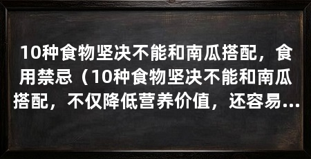 10种食物坚决不能和南瓜搭配,食用禁忌(10种食物坚决不能和南瓜搭配,不仅降低营养价值,还容易引起腹泻