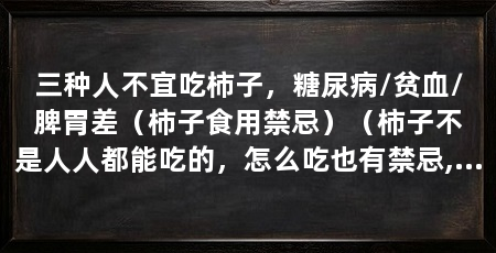 三种人不宜吃柿子，糖尿病/贫血/脾胃差（柿子食用禁忌）（柿子不是人人都能吃的，怎么吃也有禁忌,这些人不宜吃