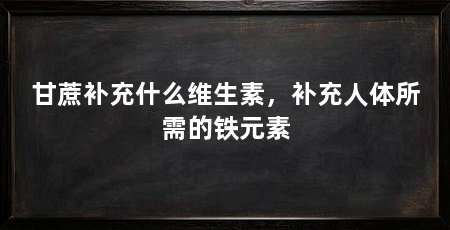 甘蔗补充什么维生素，补充人体所需的铁元素
