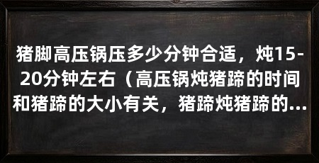 猪脚高压锅压多少分钟合适,炖15-20分钟左右(高压锅炖猪蹄的时间和猪蹄的大小有关,猪蹄炖猪蹄的时间和猪蹄的大小有关