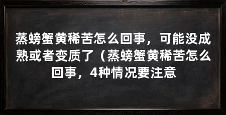 蒸螃蟹黄稀苦怎么回事，可能没成熟或者变质了（蒸螃蟹黄稀苦怎么回事，4种情况要注意