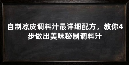 自制凉皮调料汁最详细配方，教你4步做出美味秘制调料汁