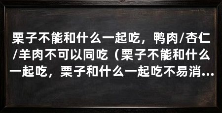 栗子不能和什么一起吃，鸭肉/杏仁/羊肉不可以同吃（栗子不能和什么一起吃，栗子和什么一起吃不易消化，不妨了解