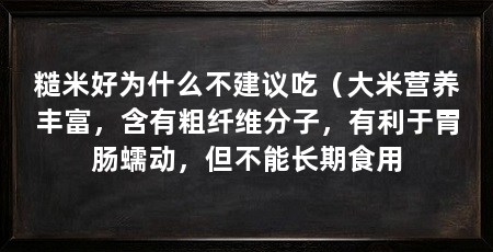 糙米好为什么不建议吃(大米营养丰富,含有粗纤维分子,有利于胃肠蠕动,但不能长期食用