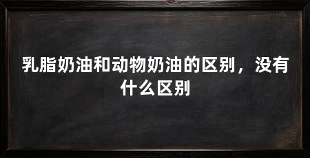 乳脂奶油和动物奶油的区别,没有什么区别