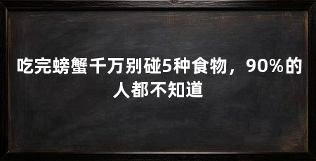 吃完螃蟹千万别碰5种食物,90%的人都不知道