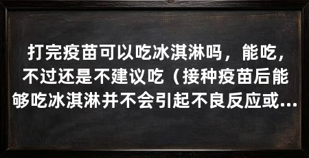 打完疫苗可以吃冰淇淋吗,能吃,不过还是不建议吃(接种疫苗后能够吃冰淇淋并不会引起不良反应或者干扰疫苗的免疫应答作用