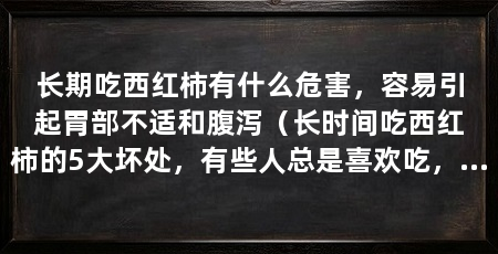 长期吃西红柿有什么危害,容易引起胃部不适和腹泻(长时间吃西红柿的5大坏处,有些人总是喜欢吃,还有可能慢性中毒