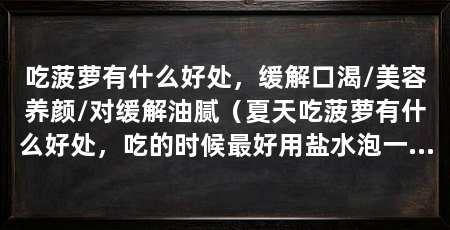 吃菠萝有什么好处，缓解口渴/美容养颜/对缓解油腻（夏天吃菠萝有什么好处，吃的时候最好用盐水泡一下