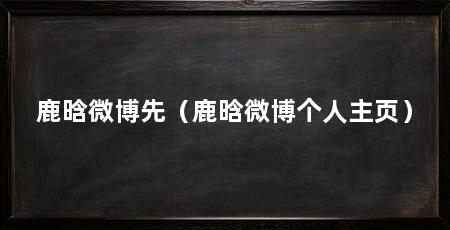 鹿晗微博先（鹿晗微博个人主页）
