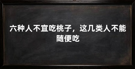 六种人不宜吃桃子，这几类人不能随便吃