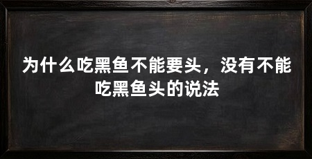 为什么吃黑鱼不能要头,没有不能吃黑鱼头的说法