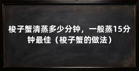 梭子蟹清蒸多少分钟,一般蒸15分钟最佳(梭子蟹的做法)