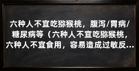 六种人不宜吃猕猴桃,腹泻/胃病/糖尿病等(六种人不宜吃猕猴桃,六种人不宜食用,容易造成过敏反应