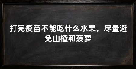 打完疫苗不能吃什么水果,尽量避免山楂和菠萝