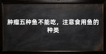 肿瘤五种鱼不能吃，注意食用鱼的种类