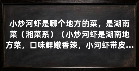 小炒河虾是哪个地方的菜,是湖南菜(湘菜系)(小炒河虾是湖南地方菜,口味鲜嫩香辣,小河虾带皮吃最补钙
