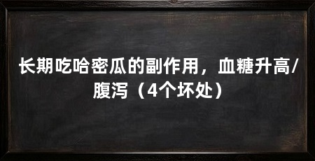 长期吃哈密瓜的副作用，血糖升高/腹泻（4个坏处）