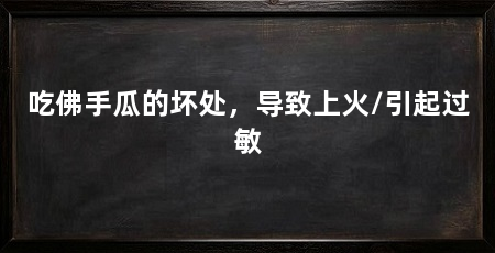 吃佛手瓜的坏处，导致上火/引起过敏