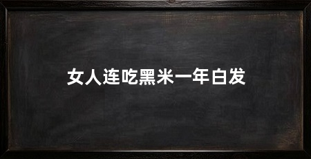女人连吃黑米一年白发