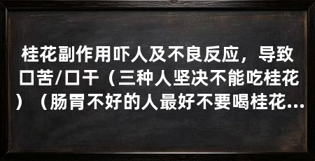 桂花副作用吓人及不良反应，导致口苦/口干（三种人坚决不能吃桂花）（肠胃不好的人最好不要喝桂花茶，三种人坚决不能吃桂花茶