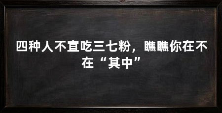四种人不宜吃三七粉，瞧瞧你在不在“其中”