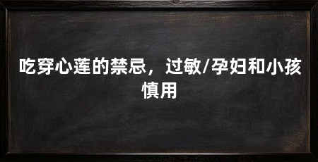 吃穿心莲的禁忌，过敏/孕妇和小孩慎用