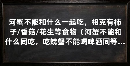 河蟹不能和什么一起吃，相克有柿子/香菇/花生等食物（河蟹不能和什么同吃，吃螃蟹不能喝啤酒同等食禁忌，还不能喝啤酒