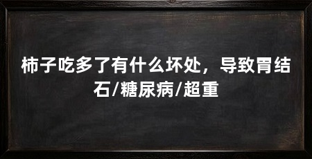 柿子吃多了有什么坏处,导致胃结石/糖尿病/超重