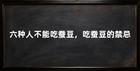 六种人不能吃蚕豆,吃蚕豆的禁忌