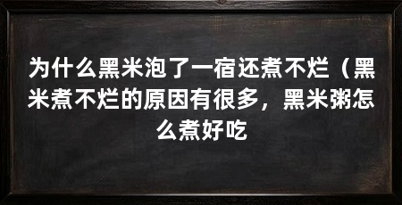 为什么黑米泡了一宿还煮不烂(黑米煮不烂的原因有很多,黑米粥怎么煮好吃