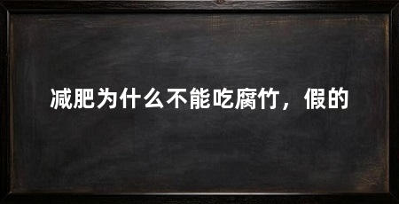 减肥为什么不能吃腐竹，假的