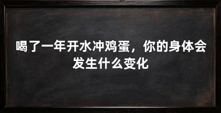喝了一年开水冲鸡蛋，你的身体会发生什么变化