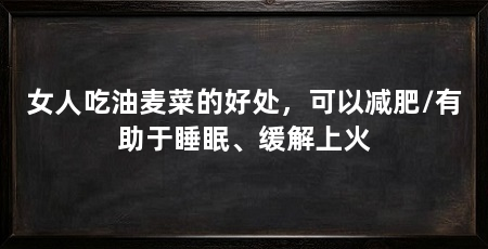 女人吃油麦菜的好处，可以减肥/有助于睡眠、缓解上火