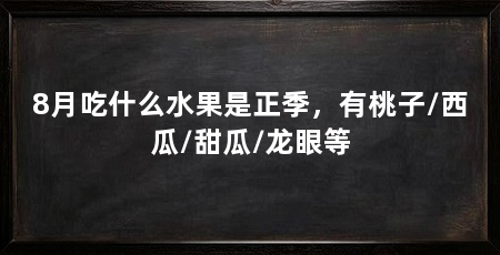 8月吃什么水果是正季,有桃子/西瓜/甜瓜/龙眼等