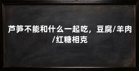 芦笋不能和什么一起吃，豆腐/羊肉/红糖相克